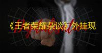 《王者荣耀杂谈》外挂现象屡见不鲜moba游戏逃不脱被外挂支配了吗？