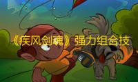 《疾风剑魂》强力组合技能攻略