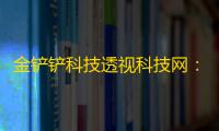金铲铲科技透视科技网：深度解析与价值洞察